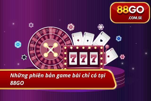 Những phiên bản game bài chỉ có tại 88GO