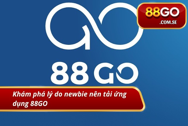 Khám phá lý do tân thủ nên tải ứng dụng 88GO 